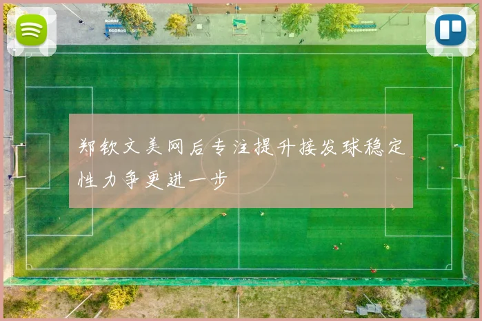 郑钦文美网后专注提升接发球稳定性力争更进一步